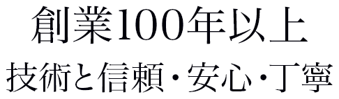 創業100年以上　技術と信頼・安心・丁寧